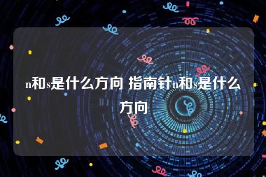 n和s是什么方向 指南针n和s是什么方向