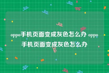 oppo手机页面变成灰色怎么办 oppo手机页面变成灰色怎么办