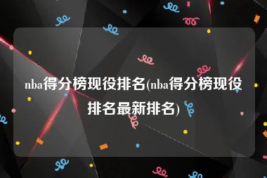 nba得分榜现役排名(nba得分榜现役排名最新排名)