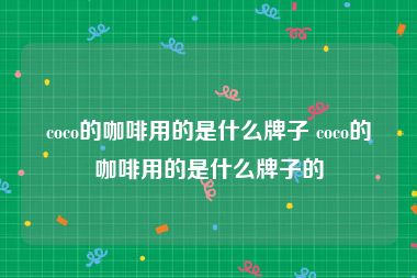 coco的咖啡用的是什么牌子 coco的咖啡用的是什么牌子的