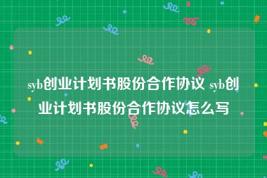 syb创业计划书股份合作协议 syb创业计划书股份合作协议怎么写