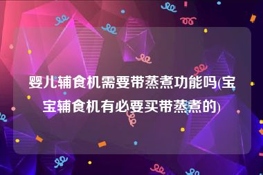 婴儿辅食机需要带蒸煮功能吗(宝宝辅食机有必要买带蒸煮的)