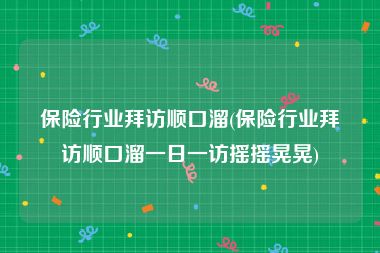 保险行业拜访顺口溜(保险行业拜访顺口溜一日一访摇摇晃晃)