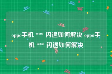 oppo手机 *** 闪退如何解决 oppo手机 *** 闪退如何解决