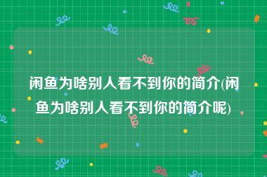 闲鱼为啥别人看不到你的简介(闲鱼为啥别人看不到你的简介呢)