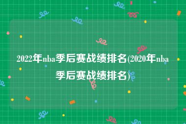 2022年nba季后赛战绩排名(2020年nba季后赛战绩排名)