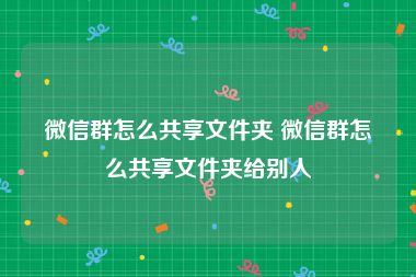 微信群怎么共享文件夹 微信群怎么共享文件夹给别人