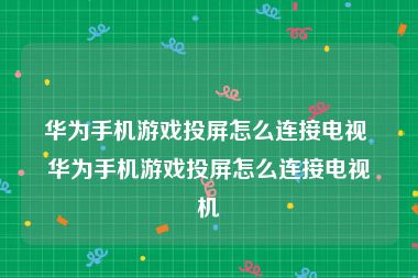 华为手机游戏投屏怎么连接电视 华为手机游戏投屏怎么连接电视机