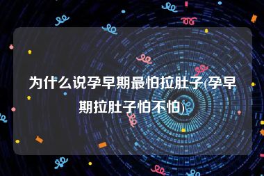 为什么说孕早期最怕拉肚子(孕早期拉肚子怕不怕)