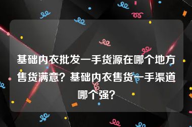 基础内衣批发一手货源在哪个地方售货满意？基础内衣售货一手渠道哪个强？