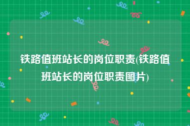 铁路值班站长的岗位职责(铁路值班站长的岗位职责图片)