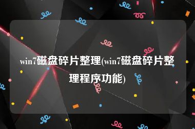 win7磁盘碎片整理(win7磁盘碎片整理程序功能)