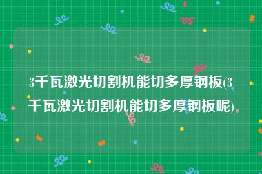 3千瓦激光切割机能切多厚钢板(3千瓦激光切割机能切多厚钢板呢)