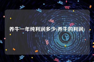 养牛一年纯利润多少(养牛的利润)