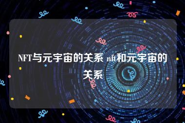 NFT与元宇宙的关系 nft和元宇宙的关系