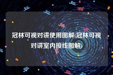 冠林可视对讲使用图解(冠林可视对讲室内接线图解)