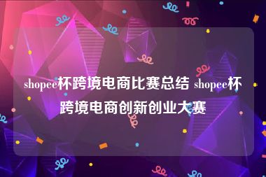 shopee杯跨境电商比赛总结 shopee杯跨境电商创新创业大赛