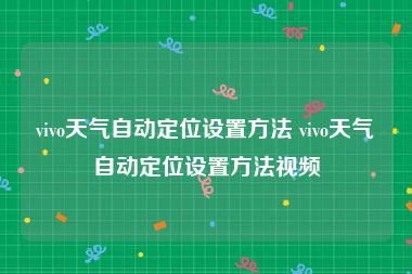 vivo天气自动定位设置方法 vivo天气自动定位设置方法视频