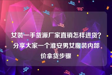 女装一手货源厂家直销怎样进货？分享大家一个淮安男女服装内部价拿货步骤