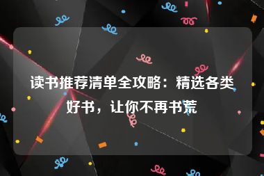 读书推荐清单全攻略：精选各类好书，让你不再书荒