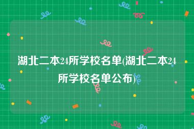 湖北二本24所学校名单(湖北二本24所学校名单公布)