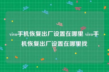 vivo手机恢复出厂设置在哪里 vivo手机恢复出厂设置在哪里找