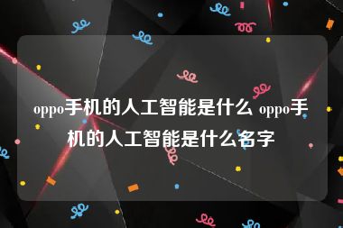 oppo手机的人工智能是什么 oppo手机的人工智能是什么名字