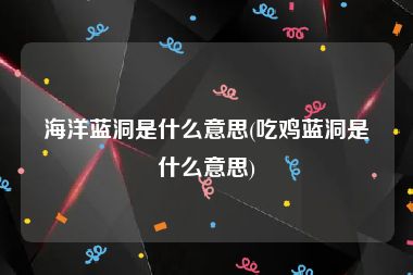 海洋蓝洞是什么意思(吃鸡蓝洞是什么意思)