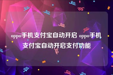 oppo手机支付宝自动开启 oppo手机支付宝自动开启支付功能