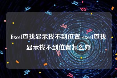 Excel查找显示找不到位置 excel查找显示找不到位置怎么办