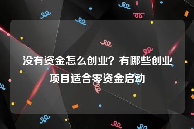 没有资金怎么创业？有哪些创业项目适合零资金启动