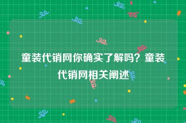 童装代销网你确实了解吗？童装代销网相关阐述