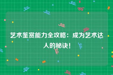 艺术鉴赏能力全攻略：成为艺术达人的秘诀！