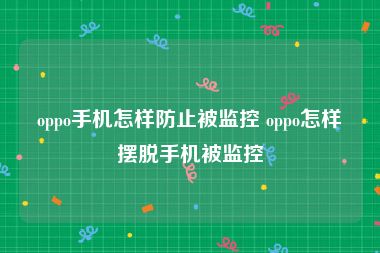 oppo手机怎样防止被监控 oppo怎样摆脱手机被监控