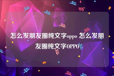 怎么发朋友圈纯文字oppo 怎么发朋友圈纯文字OPPO