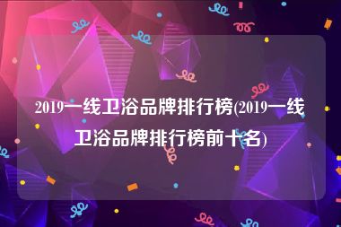 2019一线卫浴品牌排行榜(2019一线卫浴品牌排行榜前十名)