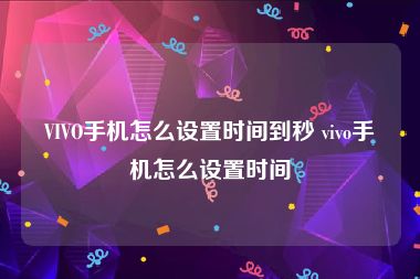 VIVO手机怎么设置时间到秒 vivo手机怎么设置时间