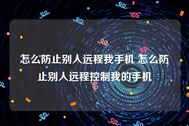 怎么防止别人远程我手机 怎么防止别人远程控制我的手机