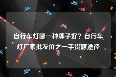 自行车灯哪一种牌子好？自行车灯厂家批发价之一手货源途径