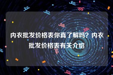 内衣批发价格表你真了解吗？内衣批发价格表有关介绍