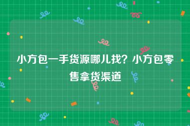 小方包一手货源哪儿找？小方包零售拿货渠道