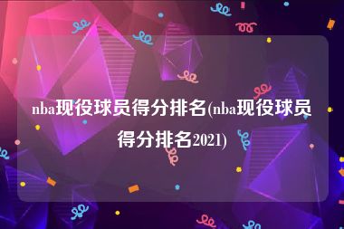 nba现役球员得分排名(nba现役球员得分排名2021)