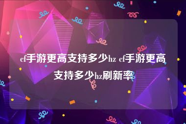 cf手游更高支持多少hz cf手游更高支持多少hz刷新率