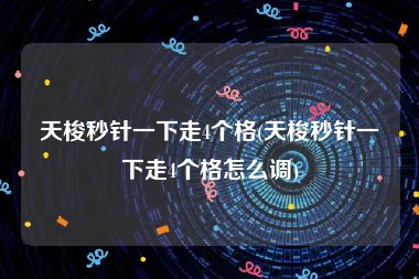 天梭秒针一下走4个格(天梭秒针一下走4个格怎么调)