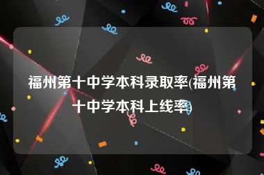 福州第十中学本科录取率(福州第十中学本科上线率)