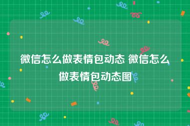 微信怎么做表情包动态 微信怎么做表情包动态图