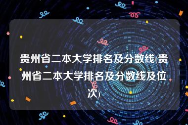 贵州省二本大学排名及分数线(贵州省二本大学排名及分数线及位次)