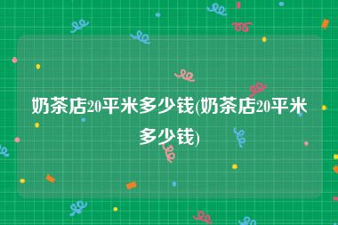 奶茶店20平米多少钱(奶茶店20平米多少钱)