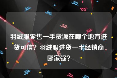 羽绒服零售一手货源在哪个地方进货可信？羽绒服进货一手经销商哪家强？