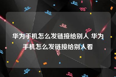 华为手机怎么发链接给别人 华为手机怎么发链接给别人看